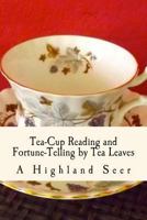 Tea-Cup Reading and Fortune-Telling by Tea Leaves: With Ten Illustrations 1479163058 Book Cover