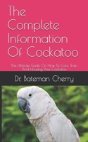 The Complete Information Of Cockatoo: The Ultimate Guide On How To Care, Train And Housing Your Cockatoo B099C2MY21 Book Cover