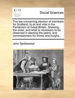 The law concerning election of members for Scotland, to sit and vote in the Parliament of Great-Britain. Shewing, the order, and what is necessary to ... and commissioners for shires and burghs. 1171187165 Book Cover