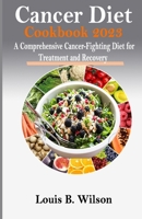 Cancer Diet Cookbook 2023: A Comprehensive Cancer-Fighting Diet for Treatment and Recovery B0C1J7F2HW Book Cover