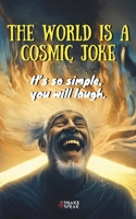 THE WORLD IS A COSMIC JOKE | It’s so simple, you will laugh.: This Book Is For Everyone Who Didn’t Get the Joke…YET. B0DX6N7QC6 Book Cover