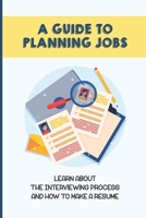 A Guide To Planning Jobs: Learn About The Interviewing Process And How To Make A Resume: Job Search B09BYPQTNZ Book Cover