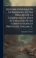 Histoire GÃ(c)nÃ(c)rale De La Naissance Et Des Progrès De La Compagnie De JÃ(c)sus Et L'analyse De Ses Constitutions Et Privilèges, Volume 3... (French Edition) 1024531236 Book Cover