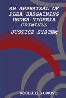 AN APPRAISAL OF PLEA BARGAINING UNDER NIGERIA CRIMINAL JUSTICE SYSTEM 1794815600 Book Cover