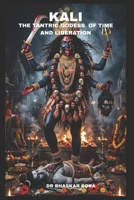 Kali: The Tantric Goddess of Time and Liberation: Text, Metaphysics, Ritual, and the Architecture of Radical Freedom (Indian Scriptures and Timeless Wisdom) B0GQT5NBR3 Book Cover