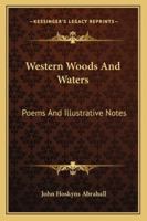 Western Woods And Waters: Poems And Illustrative Notes 1163248037 Book Cover