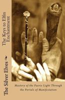 The Keys to Elfin Enchantment: Mastery of the Faerie Light Through the Portals of Manifestation 1539302148 Book Cover