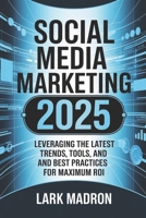 Social Media Marketing 2025: Leveraging the Latest Trends, Tools, and Best Practices for Maximum ROI B0F3BCQTYK Book Cover