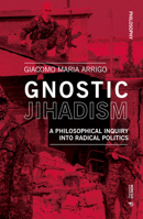 Gnostic Jihadism: A Philosophical Inquiry Into Radical Politics 8869773043 Book Cover