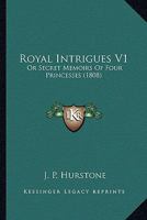 Royal Intrigues V1: Or Secret Memoirs Of Four Princesses 0548903379 Book Cover