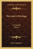 The Lady's Privilege: A Comedy 1165586819 Book Cover