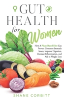 Gut Health for Women: How a Plant-Based Diet Can Prevent Common Stomach Issues, Improve Digestion, Decrease Inflammation, and Aid in Weight Loss B09TF62SW2 Book Cover