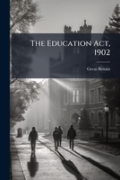 The Education Act, 1902: (2 Edw. 7; Ch. 42) Fully Explained, with Historical Introduction and Appendices Containing Sections of the Education Acts, ... of the Board of Education, Model Standing O 1148998535 Book Cover
