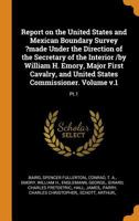 Report on the United States and Mexican boundary survey ?made under the direction of the secretary of the Interior /by William H. Emory, major First ... Volume v.1: pt.1 - Primary Source Edition 0353424374 Book Cover