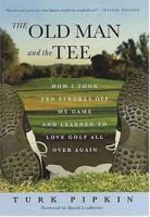 The Old Man and the Tee: How I Took Ten Strokes off My Game and Learned to Love Golf All Over Again 031232085X Book Cover