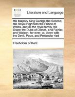 His Majesty King George the Second, His Royal Highness the Prince of Wales, and all the Royal Family. His Grace the Duke of Dorset, and Fairfax, and ... devil, Pope, and Pretender. An heroic poem 1171010672 Book Cover