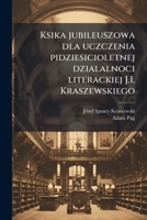 Ksika jubileuszowa dla uczczenia pidziesicioletnej dzialalnoci literackiej J.I. Kraszewskiego 1149436042 Book Cover