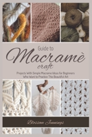 Guide to Macramé Craft: Practical Projects With Simple Macrame Ideas for Beginners Who Want to Practice This Beautiful Art 1803570482 Book Cover