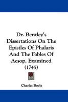 Dr. Bentley's Dissertations On The Epistles Of Phalaris And The Fables Of Aesop, Examined 1165923513 Book Cover