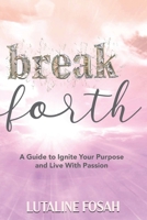 Break Forth: A Guide to Ignite Your Purpose and Live with Passion B0CQ8PNT6L Book Cover