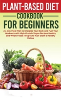 Plant-Based Diet Cookbook for Beginners: 21-Day Meal Plan to Energize Your Body and Fuel Your Workouts with High-Protein Vegan Recipes, Healthy and Whole Foods Recipes to Kick-Start a Healthy Eating 8552676524 Book Cover