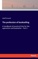 The profession of bookselling: A handbook of practical hints for the apprentice and bookseller - Part II 3348069270 Book Cover