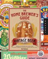 The Home Brewer's Guide to Vintage Beer: Rediscovered Recipes for Classic Brews Dating from 1800 to 1965 1592538827 Book Cover