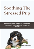Soothing The Stressed Pup: Beginners Guide To The Natural And Efficient Approach To Assisting Dogs In Conquering Anxiety B0F6Q1HPZH Book Cover