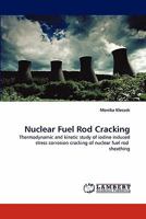 Nuclear Fuel Rod Cracking: Thermodynamic and kinetic study of iodine induced stress corrosion cracking of nuclear fuel rod sheathing 3844384510 Book Cover