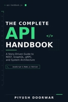 The Complete API Handbook: A Story-Driven Guide to REST, GraphQL, gRPC, and System Architecture (JavaScript & Node.js Edition) (The Complete API Handbook Series) B0H9HFZQHF Book Cover