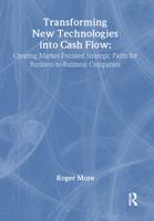 Transforming New Technologies into Cash Flow: Creating Market-Focused Strategic Paths for Business-to-Business Companies (Foundation Series in Business ... (Foundation Series in Business Marketing) 0789030209 Book Cover