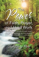 The Power of Faith, Prayer, and Hard Work: Overcome your fears and start believing in yourself B0CH4VSG1L Book Cover