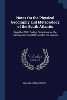 Notes On the Physical Geography and Meteorology of the South Atlantic: Together With Sailing Directions for the Principal Ports of Call, and for the I 1376468751 Book Cover