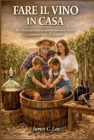 Fare il Vino in Casa: Metodo pratico per produrre vino rosso, bianco e spumante in piccole quantità (Italian Edition) B0GSF57Y1B Book Cover