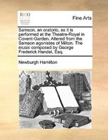 Samson, an oratorio, as it is performed at the Theatre-Royal in Covent-Garden. Altered from the Samson Agonistes of Milton. The music composed by George Frederic Handel, Esq. 117045769X Book Cover