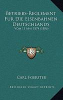 Betriebs-Reglement Fur Die Eisenbahnen Deutschlands: Vom 11 Mai 1874 (1886) 116032459X Book Cover