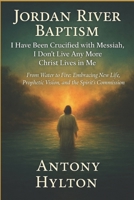 Jordan River Baptism: I Have Been Crucified with Messiah, I Don’t live Any More Christ Lives in Me.: From Water to Fire: Embracing New Life, Prophetic ... Spirit’s Commission (Spirit Filled Journeys) B0F79KBHP6 Book Cover