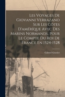 Les Voyages De Giovanni Verrazano Sur Les Côtes D'améríque Avec Des Marins Normands, Pour Le Compte Du Roi De France En 1524-1528 1018640355 Book Cover