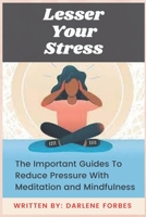 Lesser Your Stress: The Important Guides To Reduce Pressure With Meditation and Mindfulness B09GCZBFW1 Book Cover