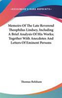 Memoirs Of The Late Reverend Theophilus Lindsey, Including A Brief Analysis Of His Works; Together With Anecdotes And Letters Of Eminent Persons 1015015913 Book Cover