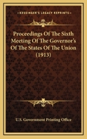 Proceedings Of The Sixth Meeting Of The Governor's Of The States Of The Union 0548767610 Book Cover
