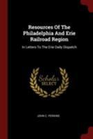 Resources of the Philadelphia and Erie Railroad Region: In Letters to the Erie Daily Dispatch 0353621765 Book Cover
