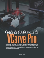 Guide de l'utilisateur de VCarve Pro: Un guide détaillé, du niveau débutant à expert, pour les fabricants de machines CNC souhaitant améliorer leur ... de sculpture exceptionnels. (French Edition) B0GZKMRN3H Book Cover