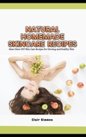 NATURAL HOMEMADE SKINCARE RECIPES: Must-Have DIY Skin Care Recipes for Glowing and Healthy Skin B0C9SF6DBZ Book Cover