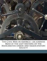 The Civil War in America: An Address Read at the Last Meeting of the Manchester Union and Emancipation Society 1014826721 Book Cover