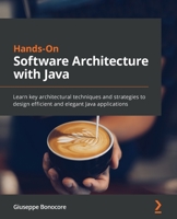 Hands-On Software Architecture with Java: Learn key architectural techniques and strategies to design efficient and elegant Java applications 1800207301 Book Cover