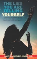 The Lies You are Telling Yourself: Crush Your Limiting Beliefs & Transform Your Mind and Body 1724720910 Book Cover