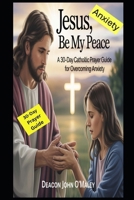 Jesus, Be My Peace: A 30-Day Catholic Prayer Guide for Overcoming Anxiety (Deacon O'Maley's Catholic Books) B0FK6P7R46 Book Cover