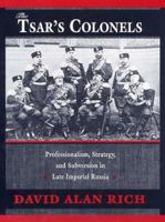 The Tsar's Colonels: Professionalism, Strategy, and Subversion in Late Imperial Russia 0674911113 Book Cover