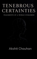 Tenebrous Certainties Fragments of a World Unmasked 9373141317 Book Cover